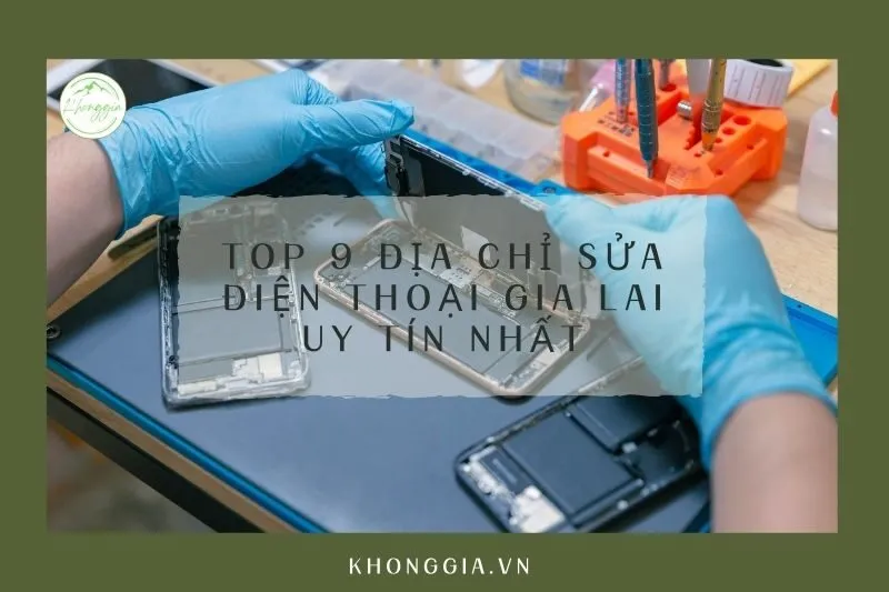 Top 9 địa chỉ sửa điện thoại Gia Lai uy tín nhất